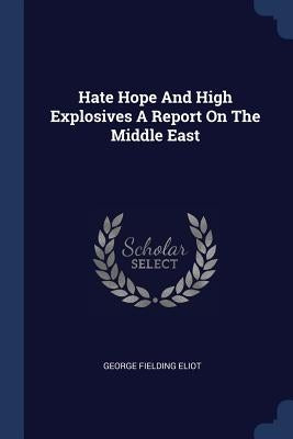 Hate Hope And High Explosives A Report On The Middle East by Eliot, George Fielding