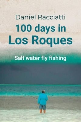 100 days in Los Roques: Salt water fly fishing by Racciatti, Daniel