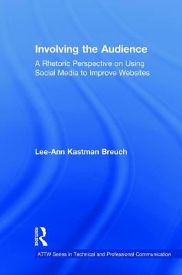 Involving the Audience: A Rhetoric Perspective on Using Social Media to Improve Websites by Kastman Breuch, Lee Ann
