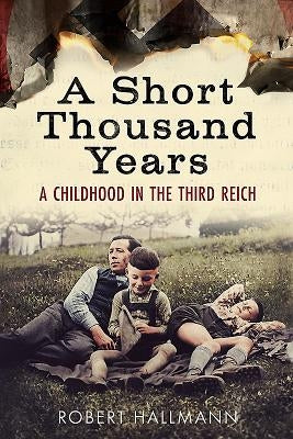 A Short Thousand Years: A Childhood in the Third Reich by Hallmann, Robert
