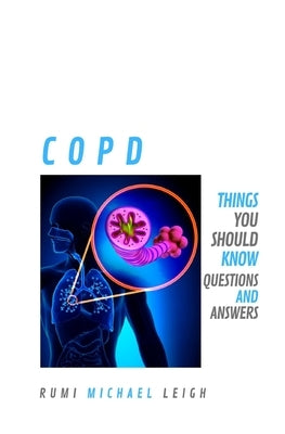 Copd: Things you should know (Questions and Answers) by Leigh, Rumi Michael