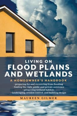 Living on Flood Plains and Wetlands: A Homeowner's Handbook by Gilmer, Maureen