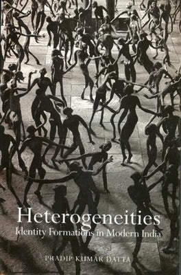 Heterogeneities: Identity Formations in Modern India by Datta, Pradip Kumar