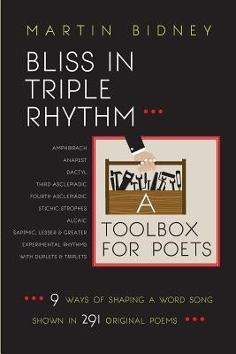 Bliss in Triple Rhythm--A Toolbox for Poets: Nine Ways to Shape A Word Song: Shown in 300 Original Poems by Bidney, Martin