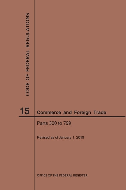 Code of Federal Regulations Title 15, Commerce and Foreign Trade, Parts 300-799, 2019 by Nara