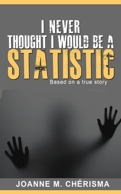 I Never Thought I Would Be A Statistic by Cherisma, Joanne M.