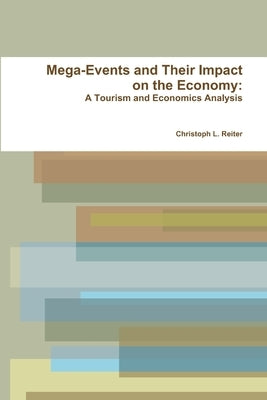 Mega-Events and Their Impact on the Economy: A Tourism and Economics Analysis by Reiter, Christoph L.