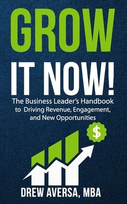 Grow It Now!: The Business Leader's Handbook to Driving Revenue, Engagement, and New Opportunities by Aversa, Drew