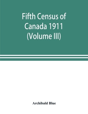 Fifth census of Canada 1911 (Volume III) by Blue, Archibald
