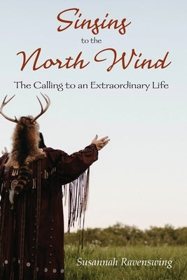 Singing to the North Wind: The Calling to an Extraordinary Life by Ravenswing, Susannah