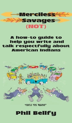 Merciless Savages: A How-to Guide to Help You Write and Talk Respectfully About American Indians by Bellfy, Phil
