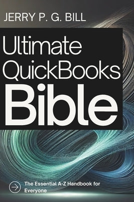 Ultimate QuickBooks Bible: The Essential A-Z Handbook for Everyone by Bill, Jerry P. G.