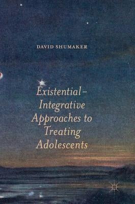 Existential-Integrative Approaches to Treating Adolescents by Shumaker, David