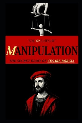 The 69 Laws of MANIPULATION: The Secret Diary of Cesare Borgia by Katharos, Ivar
