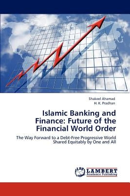 Islamic Banking and Finance: Future of the Financial World Order by Ahamad, Shakeel