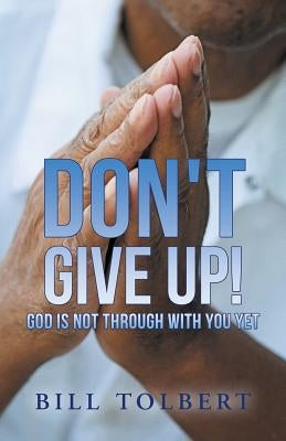 Don't Give Up!: God Is Not Through with You Yet by Tolbert, Bill