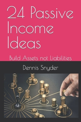 24 Passive Income Ideas: Build Assets not Liabilities by Snyder, Dennis
