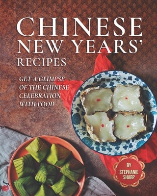 Chinese New Years' Recipes: Get A Glimpse of The Chinese Celebration with Food by Sharp, Stephanie