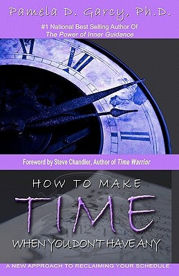 How To Make Time When You Don't Have Any: A New Approach To Reclaiming Your Schedule by Garcy Ph. D., Pamela D.
