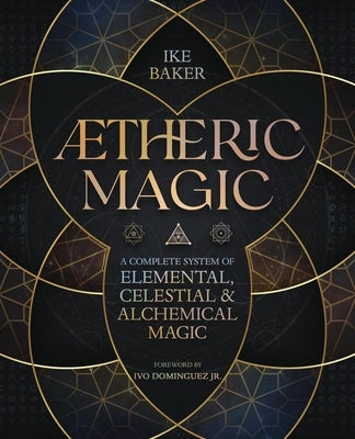 Aetheric Magic: A Complete System of Elemental, Celestial & Alchemical Magic by Baker, Ike