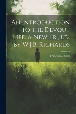 An Introduction to the Devout Life. a New Tr., Ed. by W.J.B. Richards by de Sales, François