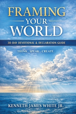 Framing Your World: How Thoughts Words & Faith Shape Your Life by White, Kenneth James, Jr.