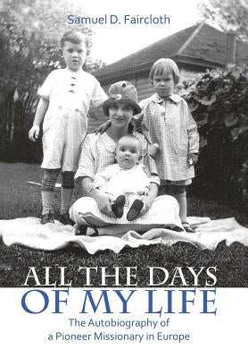 All the Days of My Life: The Autobiography of a Pioneer Missionary in Europe by Faircloth, Samuel D.