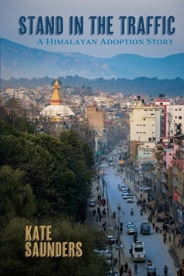 Stand in the Traffic: A Himalayan Adoption Story by Saunders, Kate