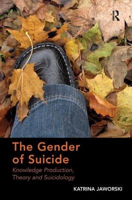 The Gender of Suicide: Knowledge Production, Theory and Suicidology. Katrina Jaworski by Jaworski, Katrina