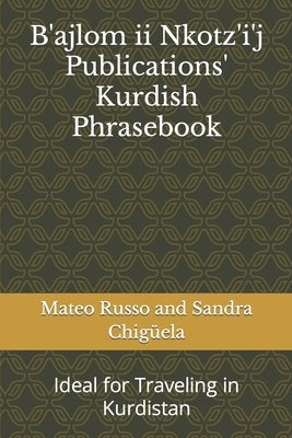B'ajlom ii Nkotz'i'j Publications' Kurdish Phrasebook: Ideal for Traveling in Kurdistan by Chigüela, Sandra