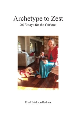Archetype to Zest: 26 Essays for the Curious by Radmer, Ethel Radmer Erickson