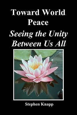 Toward World Peace: Seeing the Unity Between Us All by Knapp, Stephen