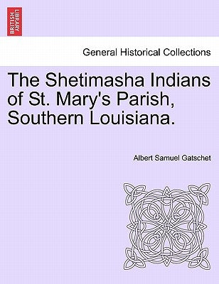 The Shetimasha Indians of St. Mary's Parish, Southern Louisiana. by Gatschet, Albert Samuel