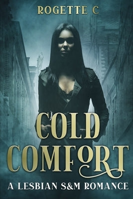 Cold Comfort: A Lesbian S&M Romance by C, Rogette