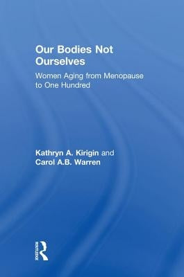 Our Bodies Not Ourselves: Women Aging from Menopause to One Hundred by Kirigin, Kathryn A.