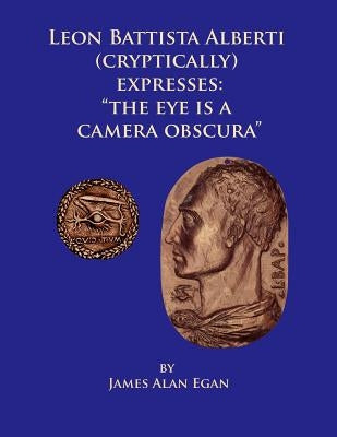 Leon Battista Alberti (Cryptically) Expresses: "The Eye is a Camera Obscura" by Egan, James Alan