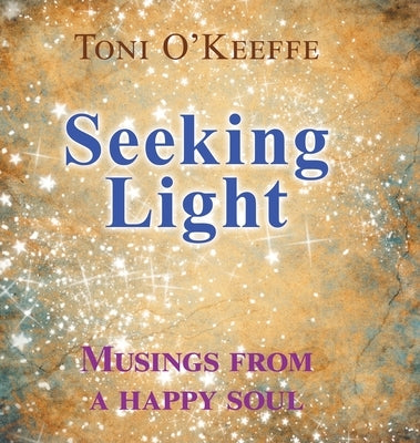Seeking Light: Musings from a happy soul by O'Keeffe, Toni