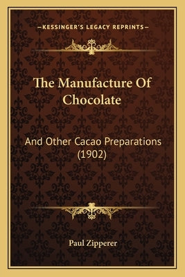 The Manufacture Of Chocolate: And Other Cacao Preparations (1902) by Zipperer, Paul