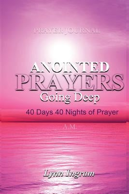 Anointed Prayers Going Deep: 40 DAYS 40 NIGHTS OF PRAYER Prayer Journal by Ingram, Lynn C.