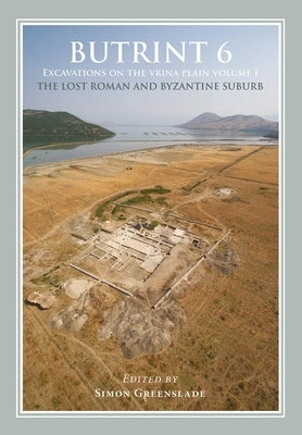 Butrint 6: Excavations on the Vrina Plain: Volume 1 - The Lost Roman and Byzantine Suburb by Greenslade, Simon