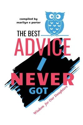 The Best Advice I Never Got: Wisdom for Our Daughters by Porter, Marilyn E.