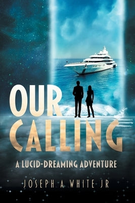 Our Calling: A Lucid-dreaming Adventure by White, Joseph A.