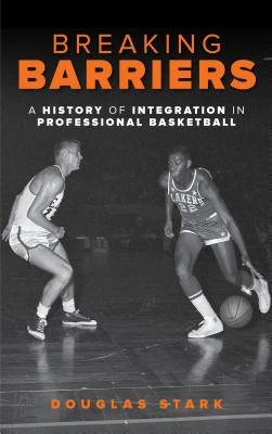 Breaking Barriers: A History of Integration in Professional Basketball by Stark, Douglas