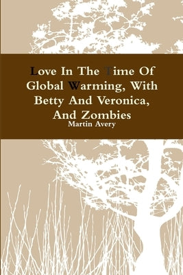 Love In The Time Of Global Warming, With Betty And Veronica, And Zombies by Avery, Martin