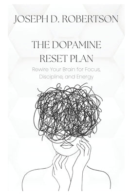 The Dopamine Reset Plan: Rewire Your Brain for Focus, Discipline, and Energy by Robertson, Joseph D.