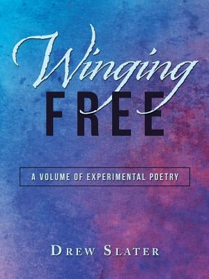 Winging Free: A Volume of Experimental Poetry by Slater, Drew