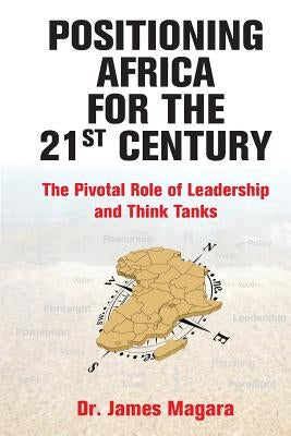 Positioning Africa for the 21st Century: The Pivotal Role of Leadership and Think Tanks by Magara, James