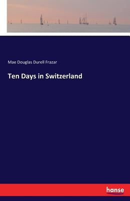 Ten Days in Switzerland by Frazar, Mae Douglas Durell