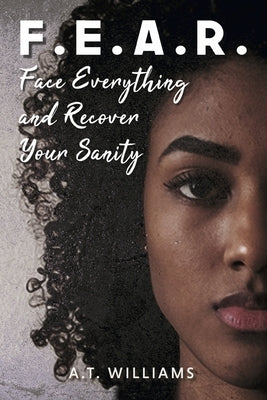 F.E.A.R.: Face Everything and Recover Your Sanity by Williams, A. T.