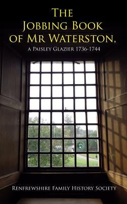 The jobbing book of Mr Waterston, a Paisley glazier 1736-1744 by Rowand, David